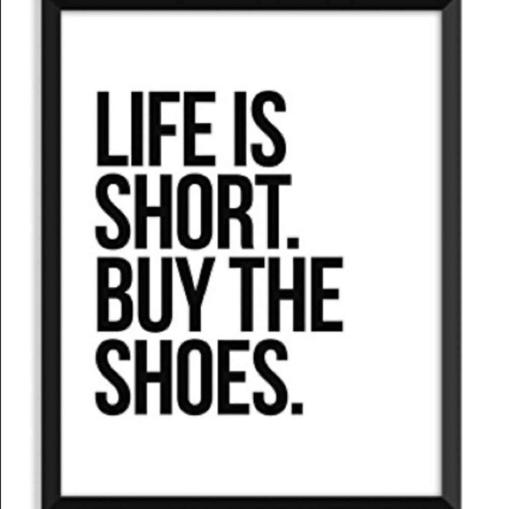 Life is short. Buy the shoes